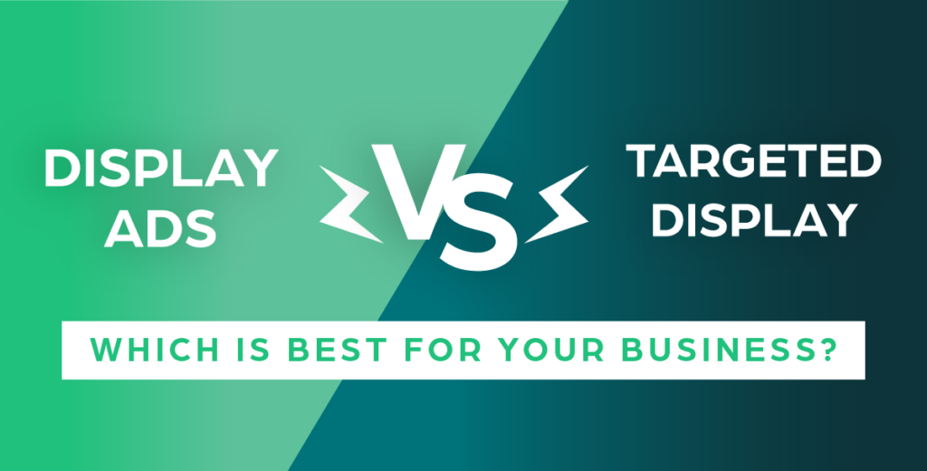 Display Ads vs Targeted Display: Which Is Best for Your Business?